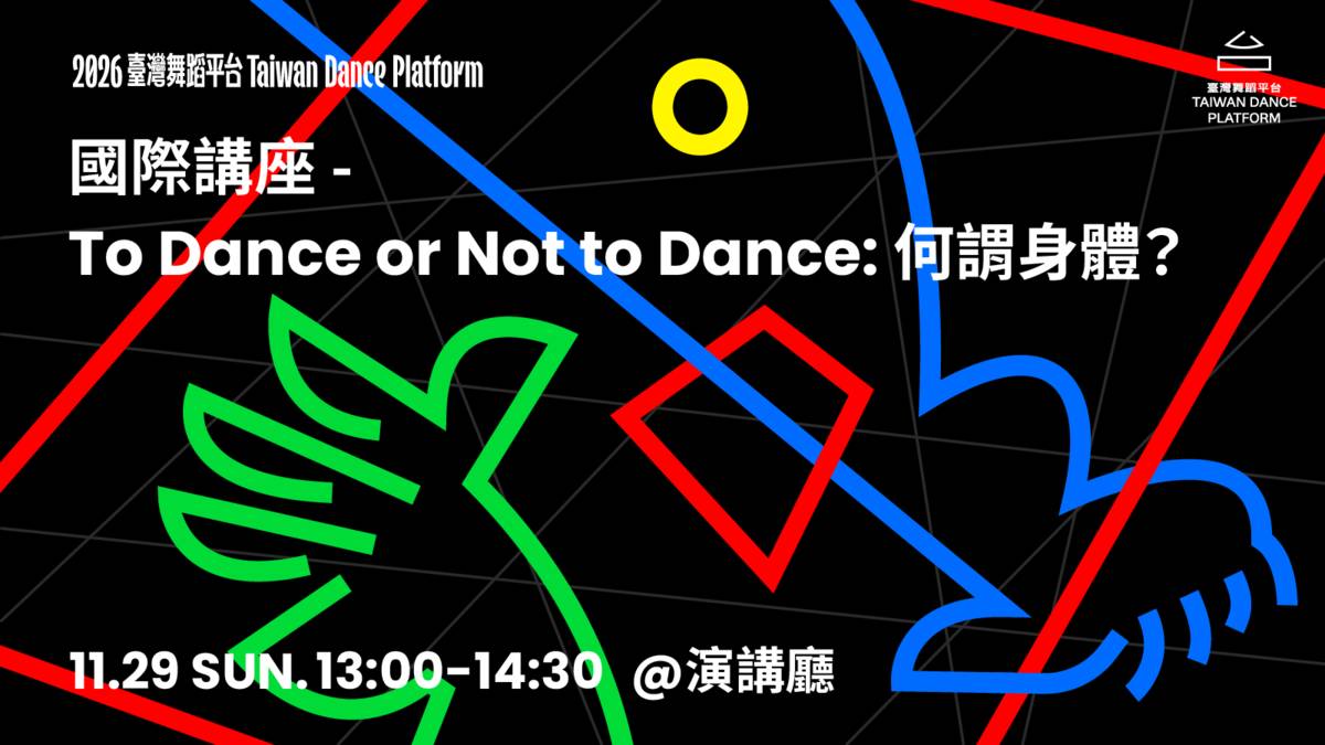 【2026臺灣舞蹈平台】國際講座－To Dance or Not to Dance: 何謂身體？